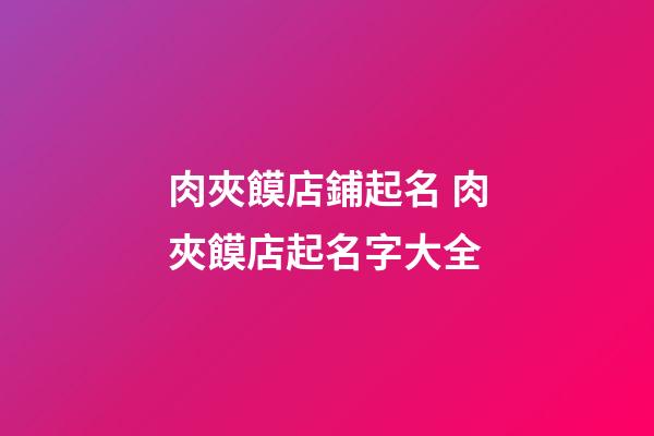 肉夾饃店鋪起名 肉夾饃店起名字大全-第1張-店鋪起名-玄機派